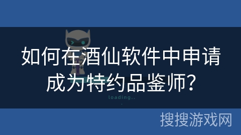 如何在酒仙软件中申请成为特约品鉴师？