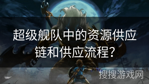 超级舰队中的资源供应链和供应流程？