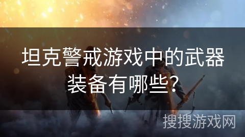 坦克警戒游戏中的武器装备有哪些？
