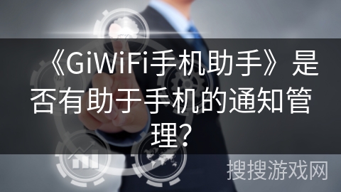 《GiWiFi手机助手》是否有助于手机的通知管理? 《GiWiFi手机助手》是否有助于手机的通知管理?
