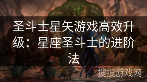 圣斗士星矢游戏高效升级:星座圣斗士的进阶法 圣斗士星矢游戏高效升级:星座圣斗士的进阶法