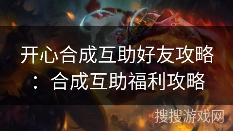 开心合成互助好友攻略：合成互助福利攻略
