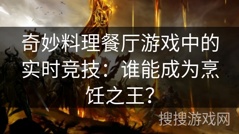 奇妙料理餐厅游戏中的实时竞技：谁能成为烹饪之王？