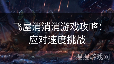 飞屋消消消游戏攻略:应对速度挑战 飞屋消消消游戏攻略:应对速度挑战