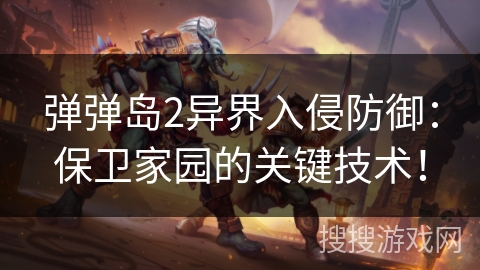 弹弹岛2异界入侵防御:保卫家园的关键技术! 弹弹岛2异界入侵防御:保卫家园的关键技术!