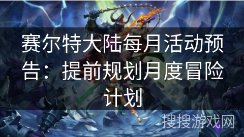赛尔特大陆每月活动预告:提前规划月度冒险计划 赛尔特大陆每月活动预告:提前规划月度冒险计划