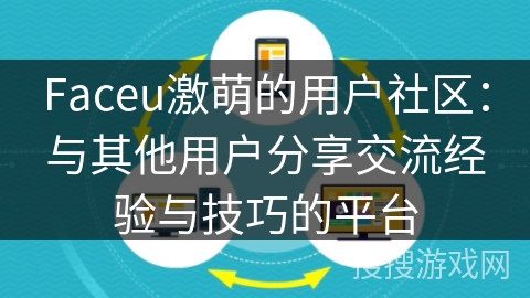 Faceu激萌的用户社区:与其他用户分享交流经验与技巧的平台 Faceu激萌的用户社区:与其他用户分享交流经验与技巧的平台