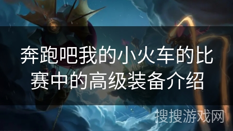 奔跑吧我的小火车的比赛中的高级装备介绍 奔跑吧我的小火车的比赛中的高级装备介绍
