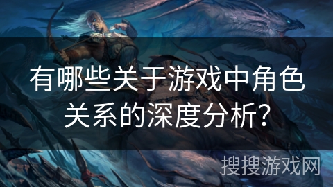有哪些关于游戏中角色关系的深度分析？