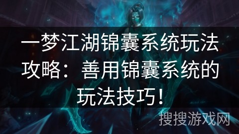 一梦江湖锦囊系统玩法攻略:善用锦囊系统的玩法技巧! 一梦江湖锦囊系统玩法攻略:善用锦囊系统的玩法技巧!