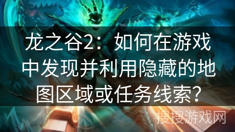 龙之谷2:如何在游戏中发现并利用隐藏的地图区域或任务线索? 龙之谷2:如何在游戏中发现并利用隐藏的地图区域或任务线索?