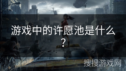 游戏中的许愿池是什么? 游戏中的许愿池是什么?