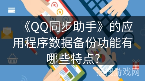 《QQ同步助手》的应用程序数据备份功能有哪些特点? 《QQ同步助手》的应用程序数据备份功能有哪些特点?