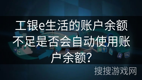 工银e生活的账户余额不足是否会自动使用账户余额? 工银e生活的账户余额不足是否会自动使用账户余额?