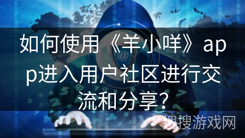 如何使用《羊小咩》app进入用户社区进行交流和分享？