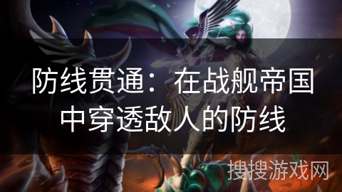 防线贯通:在战舰帝国中穿透敌人的防线 防线贯通:在战舰帝国中穿透敌人的防线