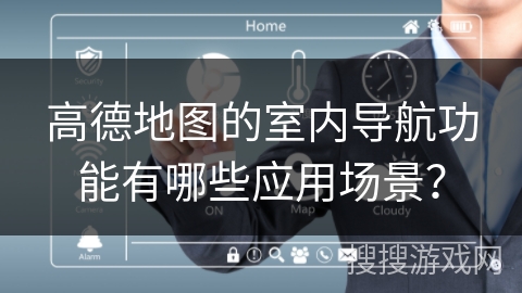 高德地图的室内导航功能有哪些应用场景？