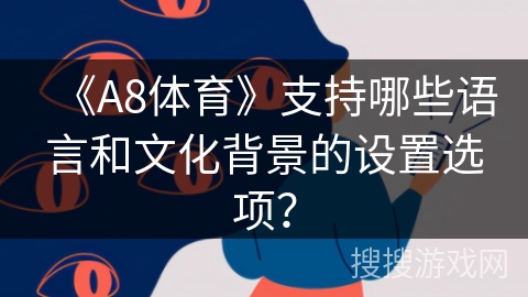 《A8体育》支持哪些语言和文化背景的设置选项? 《A8体育》支持哪些语言和文化背景的设置选项?