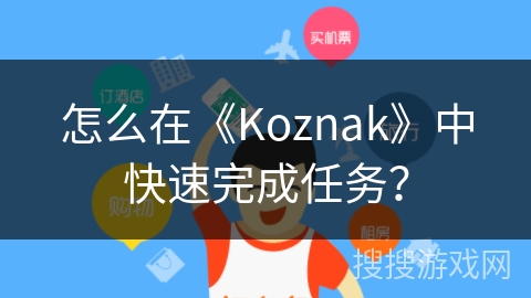怎么在《Koznak》中快速完成任务? 怎么在《Koznak》中快速完成任务?