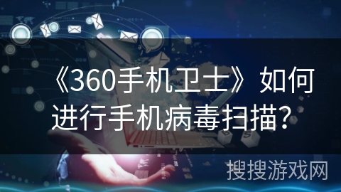 《360手机卫士》如何进行手机病毒扫描？