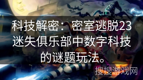 科技解密:密室逃脱23迷失俱乐部中数字科技的谜题玩法。 科技解密:密室逃脱23迷失俱乐部中数字科技的谜题玩法。