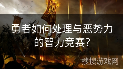 勇者如何处理与恶势力的智力竞赛？