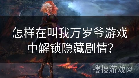 怎样在叫我万岁爷游戏中解锁隐藏剧情？