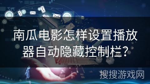 南瓜电影怎样设置播放器自动隐藏控制栏？