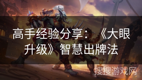 高手经验分享:《大眼升级》智慧出牌法 高手经验分享:《大眼升级》智慧出牌法
