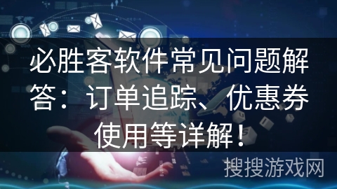 必胜客软件常见问题解答：订单追踪、优惠券使用等详解！