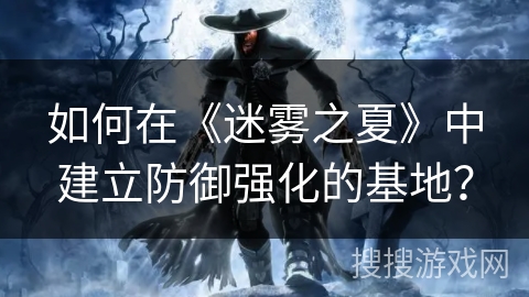 如何在《迷雾之夏》中建立防御强化的基地? 如何在《迷雾之夏》中建立防御强化的基地?