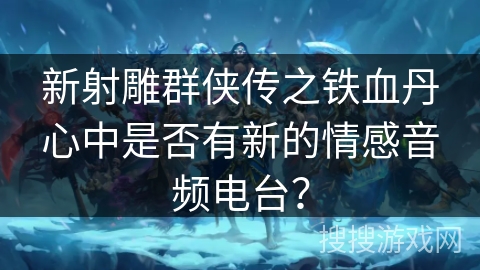 新射雕群侠传之铁血丹心中是否有新的情感音频电台？
