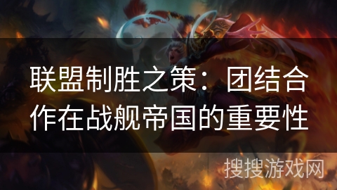 联盟制胜之策：团结合作在战舰帝国的重要性