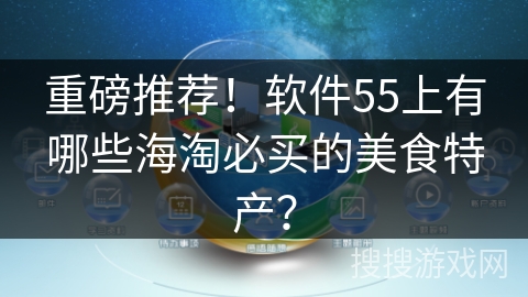 重磅推荐！软件55上有哪些海淘必买的美食特产？