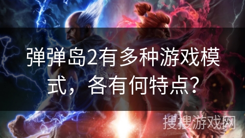 弹弹岛2有多种游戏模式，各有何特点？