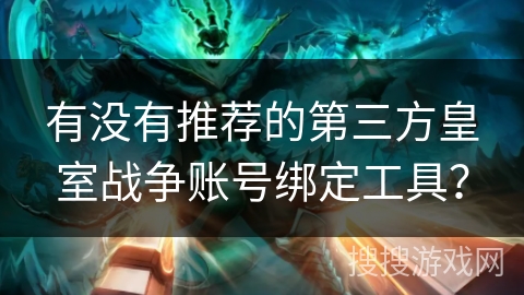 有没有推荐的第三方皇室战争账号绑定工具？