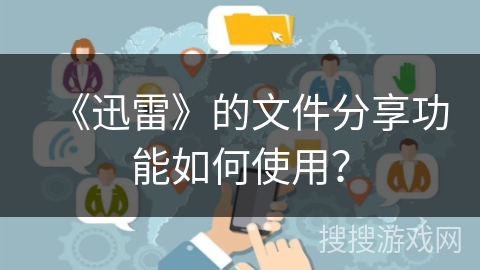 《迅雷》的文件分享功能如何使用？