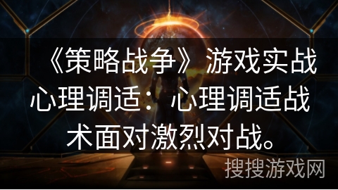 《策略战争》游戏实战心理调适：心理调适战术面对激烈对战。