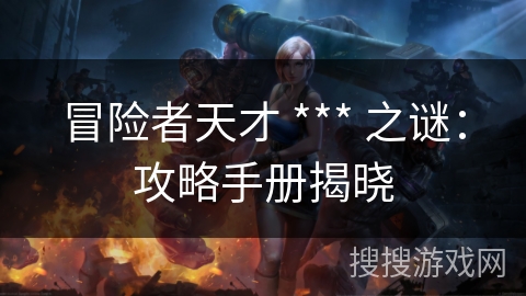 冒险者天才 *** 之谜：攻略手册揭晓