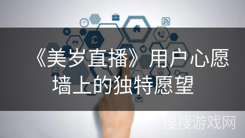 《美岁直播》用户心愿墙上的独特愿望