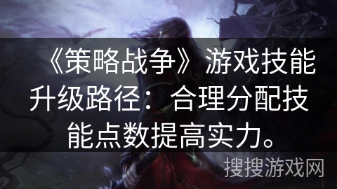 《策略战争》游戏技能升级路径：合理分配技能点数提高实力。