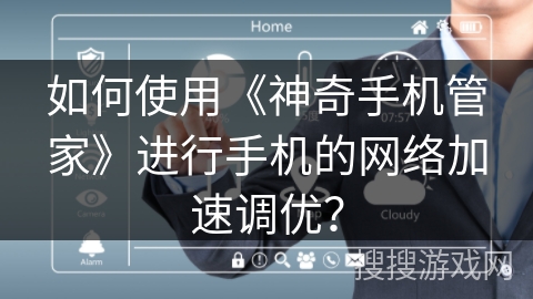 如何使用《神奇手机管家》进行手机的网络加速调优？
