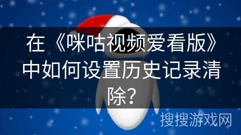 在《咪咕视频爱看版》中如何设置历史记录清除? 在《咪咕视频爱看版》中如何设置历史记录清除?