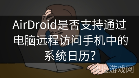AirDroid是否支持通过电脑远程访问手机中的系统日历? AirDroid是否支持通过电脑远程访问手机中的系统日历?