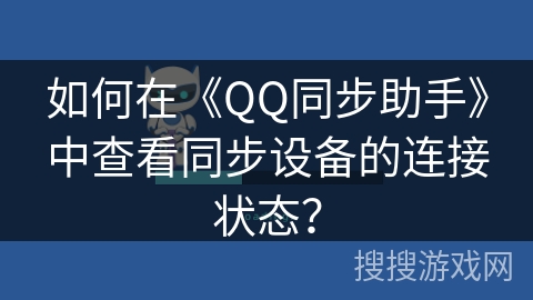 如何在《QQ同步助手》中查看同步设备的连接状态? 如何在《QQ同步助手》中查看同步设备的连接状态?