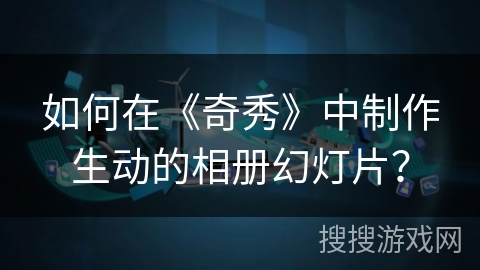 如何在《奇秀》中制作生动的相册幻灯片？