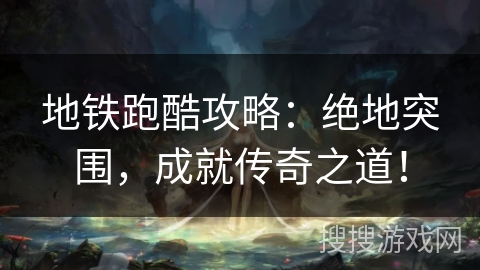 地铁跑酷攻略：绝地突围，成就传奇之道！