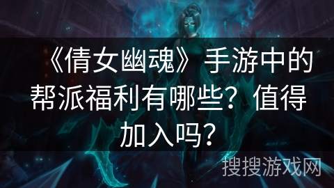 《倩女幽魂》手游中的帮派福利有哪些？值得加入吗？