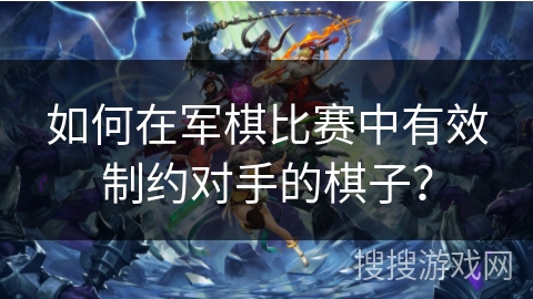 如何在军棋比赛中有效制约对手的棋子？