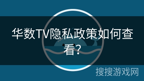 华数TV隐私政策如何查看? 华数TV隐私政策如何查看?